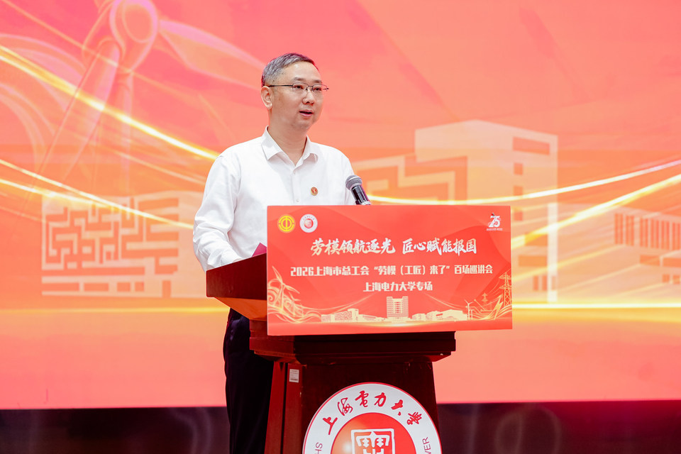 劳模领航逐光 匠心赋能报国——2026上海市总工会“劳模(工匠)来了”百场巡讲会走进上海电力大学 劳模领航逐光 匠心赋能报国——2026上海市总工会“劳模(工匠)来了”百场巡讲会走进上海电力大学
